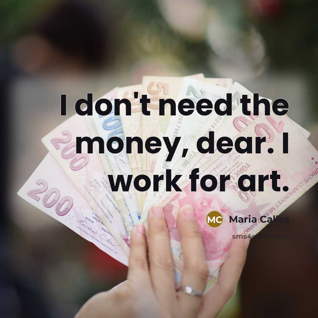“I don't need the money, dear. I work for art.…” quote by Maria Callas