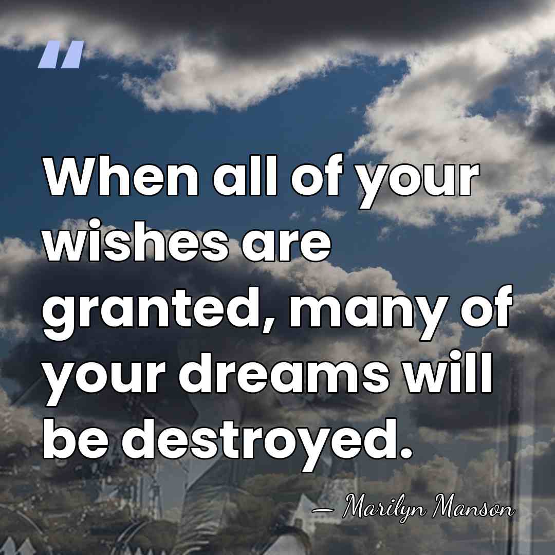 When all of your wishes are granted, many of your dreams will&hellip; - Marilyn Manson