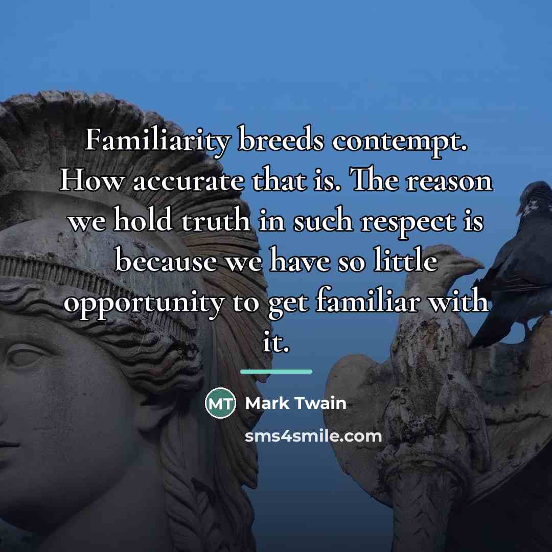 “Familiarity breeds contempt. How accurate that is. The reason we…” quote by Mark Twain