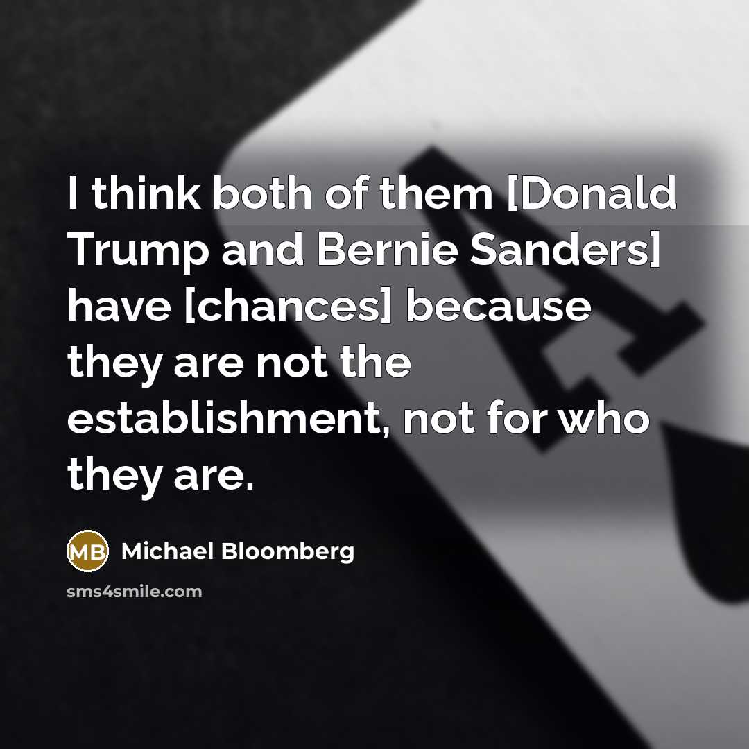 “I think both of them [Donald Trump and Bernie Sanders] have [chances] because they are not the establishment, not for who they are.” quote by Michael Bloomberg