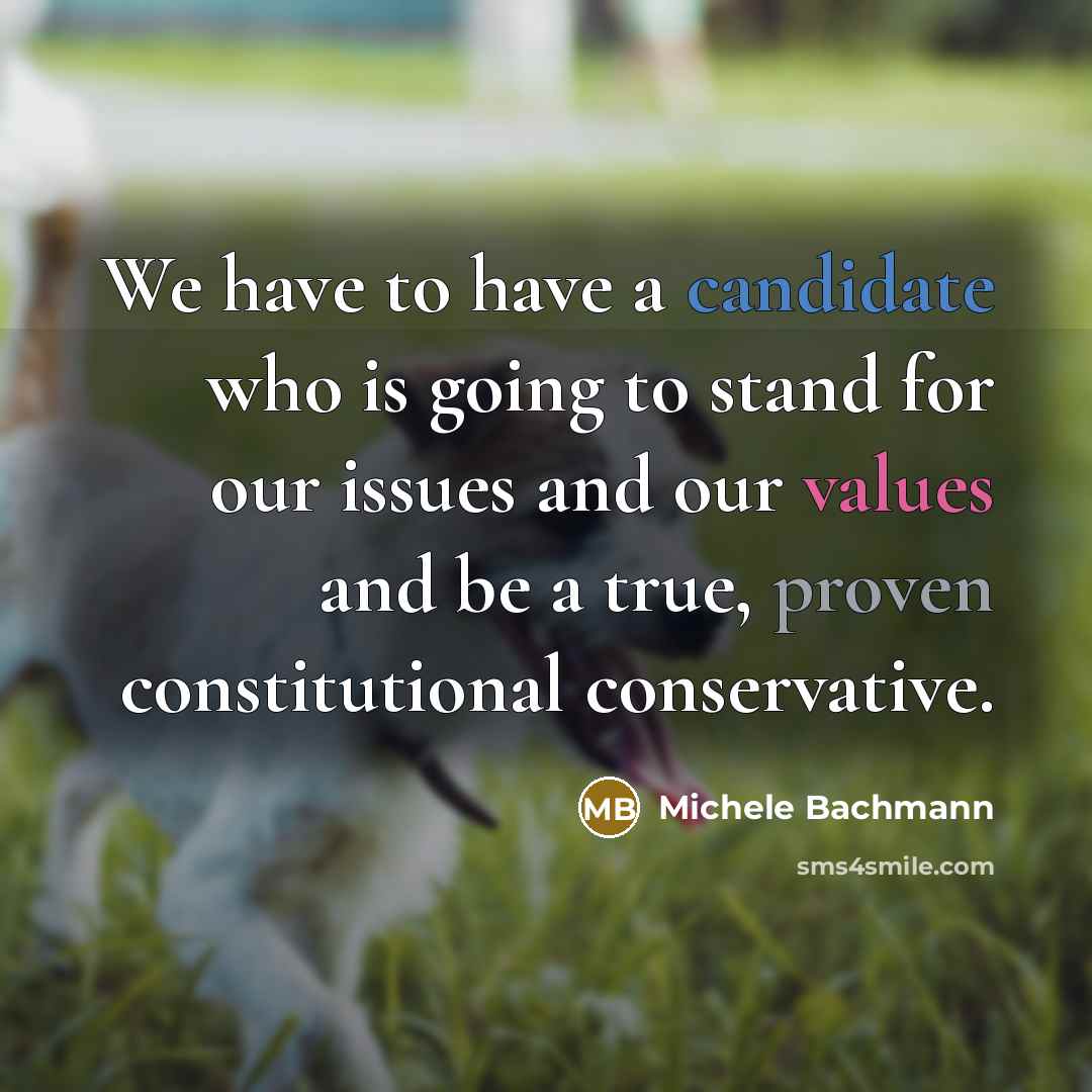 “We have to have a candidate who is going to stand for our issues and our values and be a true, proven constitutional conservative.” quote by Michele Bachmann