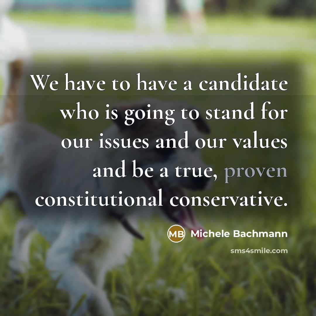 “We have to have a candidate who is going to…” quote by Michele Bachmann
