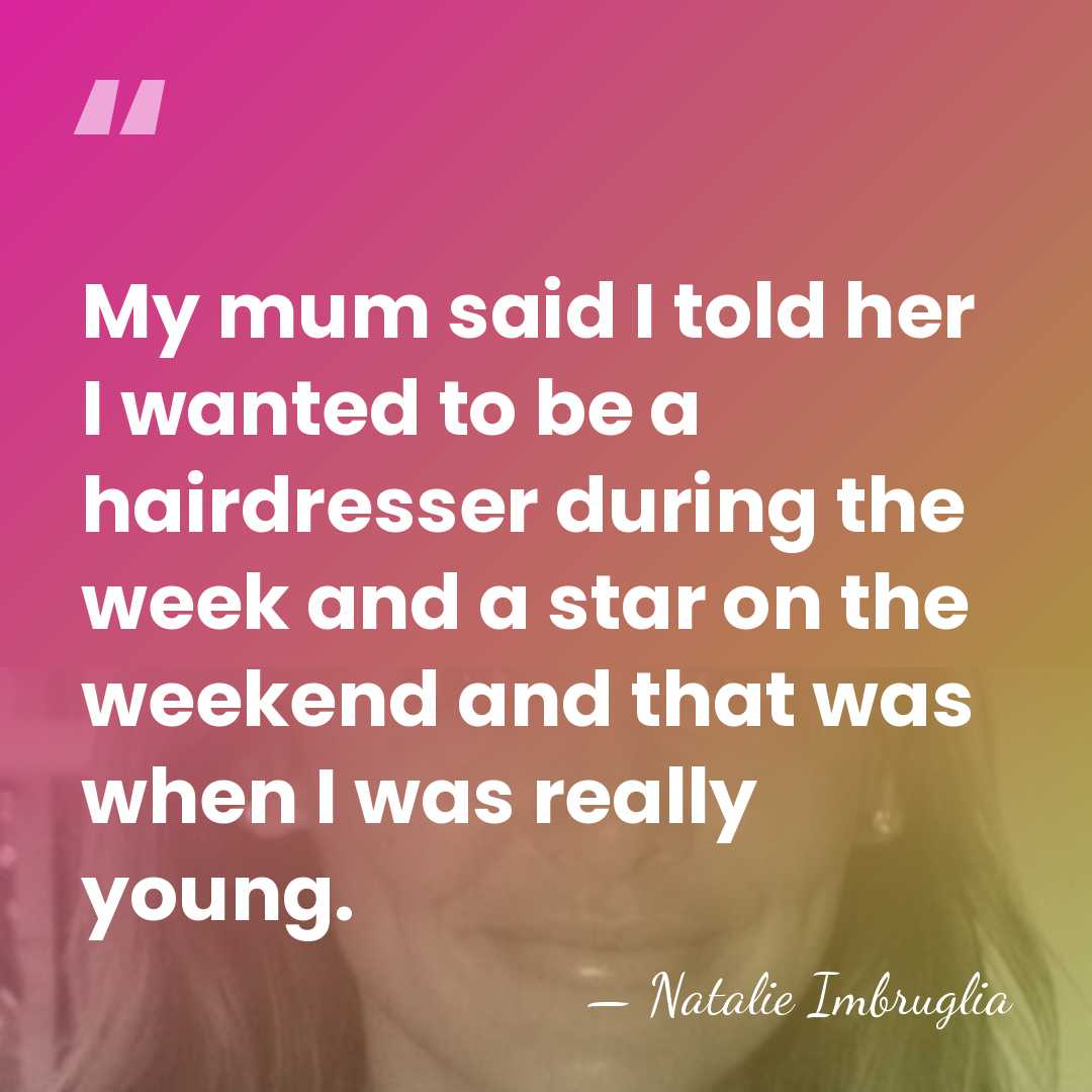 My mum said I told her I wanted to be a hairdresser&hellip; - Natalie Imbruglia
