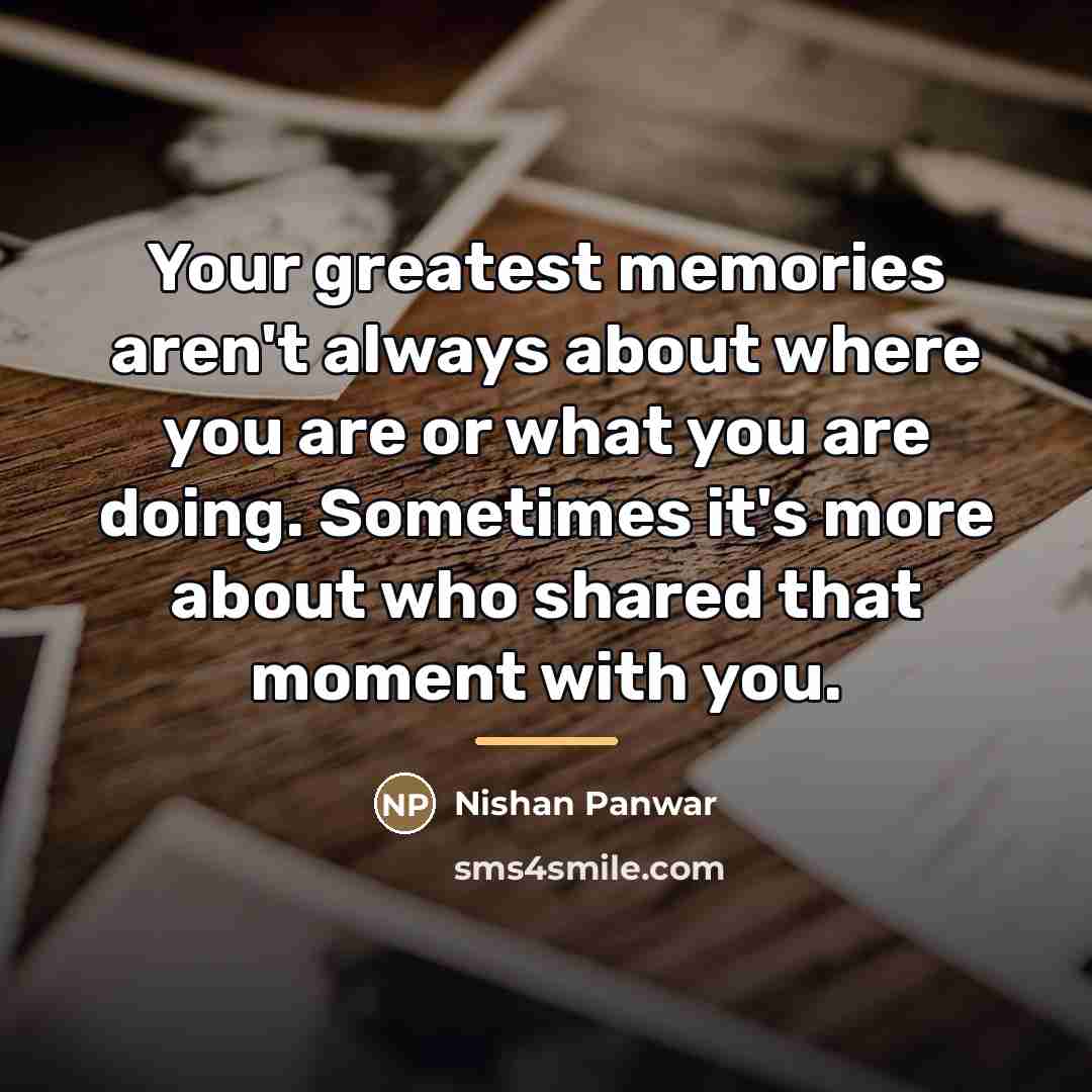 “Your greatest memories aren't always about where you are or…” quote by Nishan Panwar