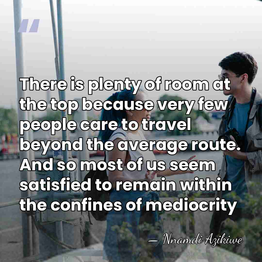 There is plenty of room at the top because very few people&hellip; - Nnamdi Azikiwe
