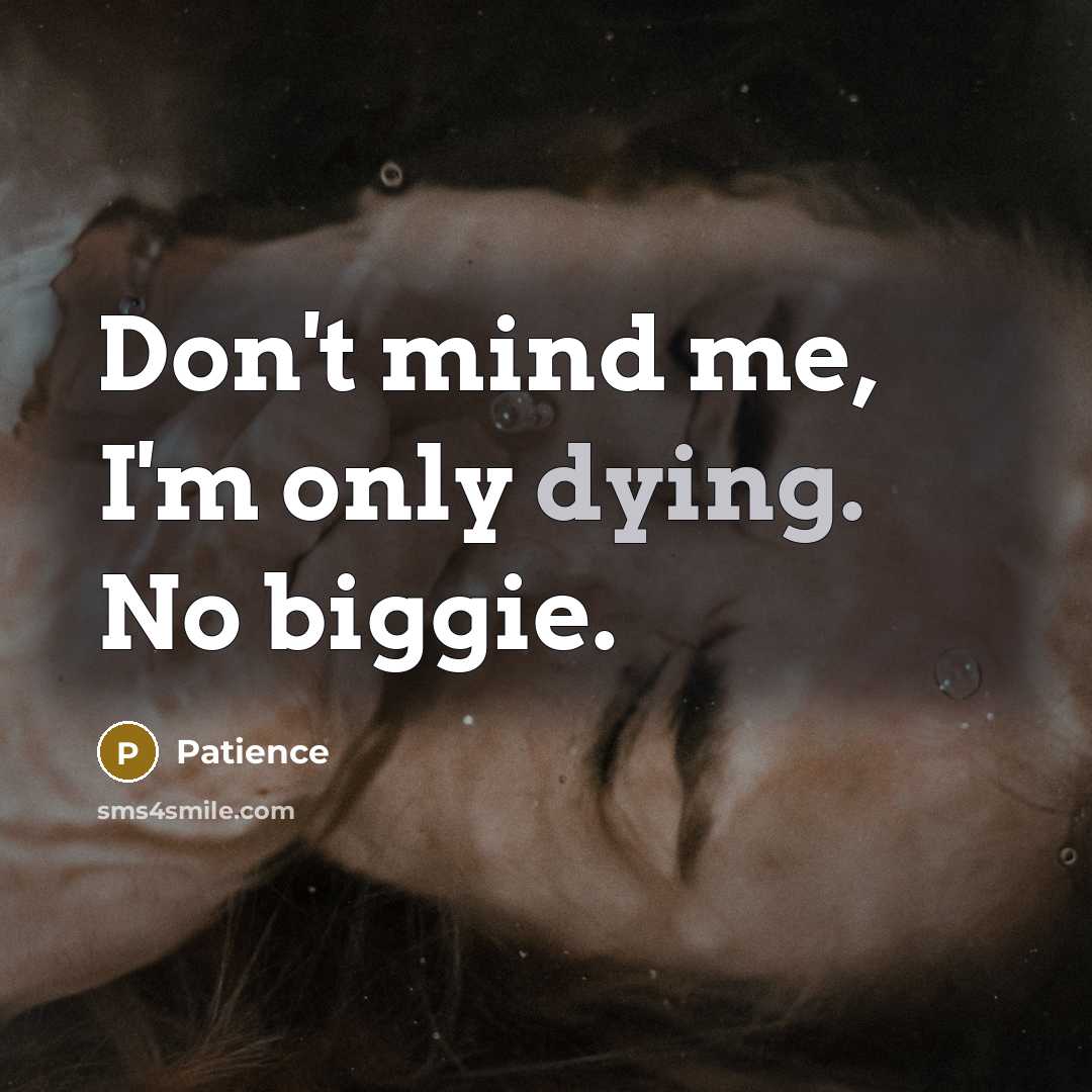 “Don't mind me, I'm only dying. No biggie.…” quote by Patience