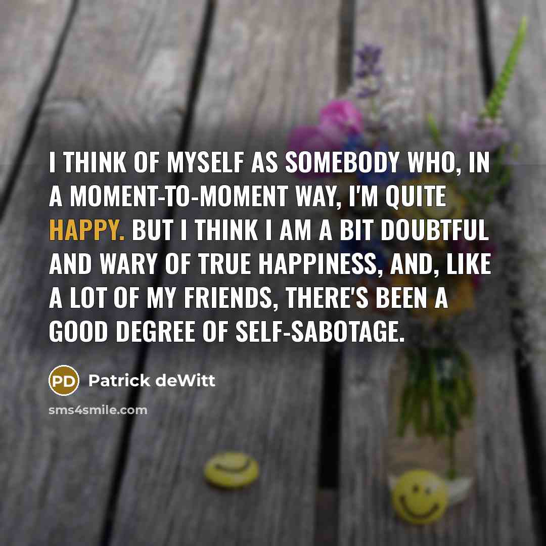 “I think of myself as somebody who, in a moment-to-moment…” quote by Patrick deWitt