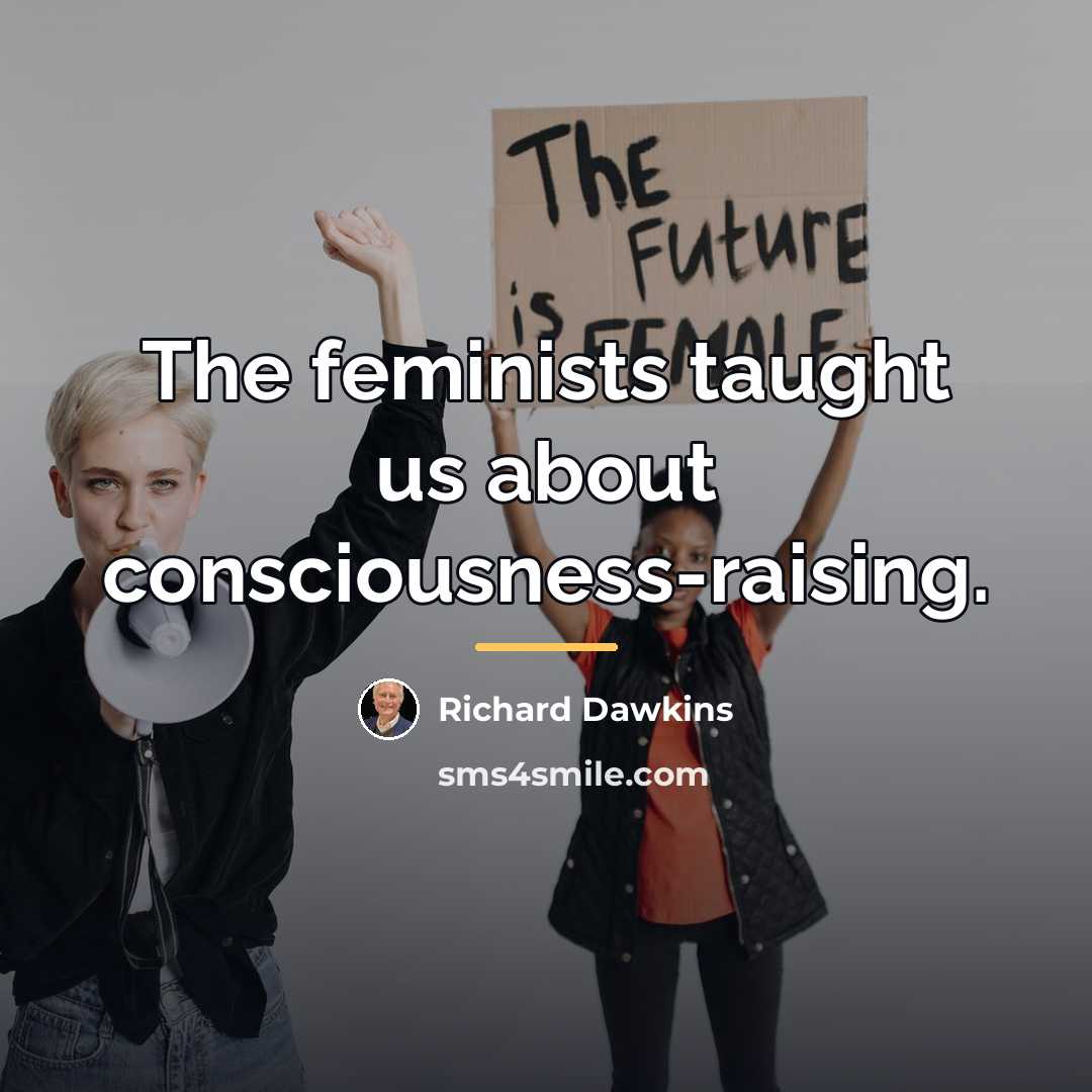 “The feminists taught us about consciousness-raising.…” quote by Richard Dawkins