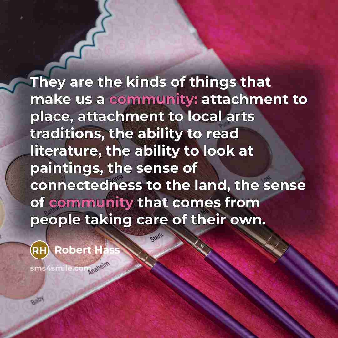 “They are the kinds of things that make us a…” quote by Robert Hass