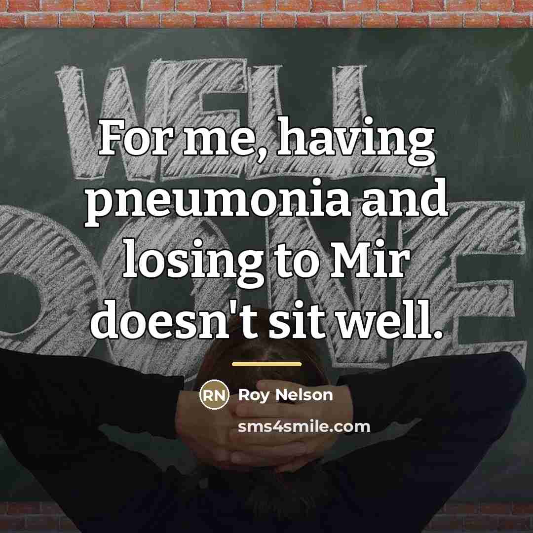 “For me, having pneumonia and losing to Mir doesn't sit…” quote by Roy Nelson