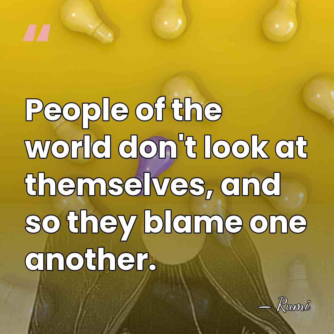 People of the world don't look at themselves, and so they blame&hellip; - Rumi