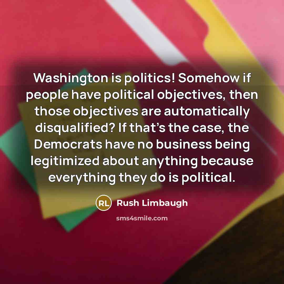 “Washington is politics! Somehow if people have political objectives, then…” quote by Rush Limbaugh