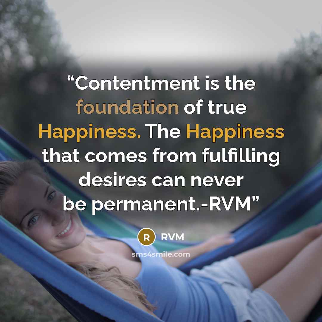 “Contentment is the foundation of true Happiness. The Happiness that comes from fulfilling desires can never be permanent.-RVM” quote by RVM