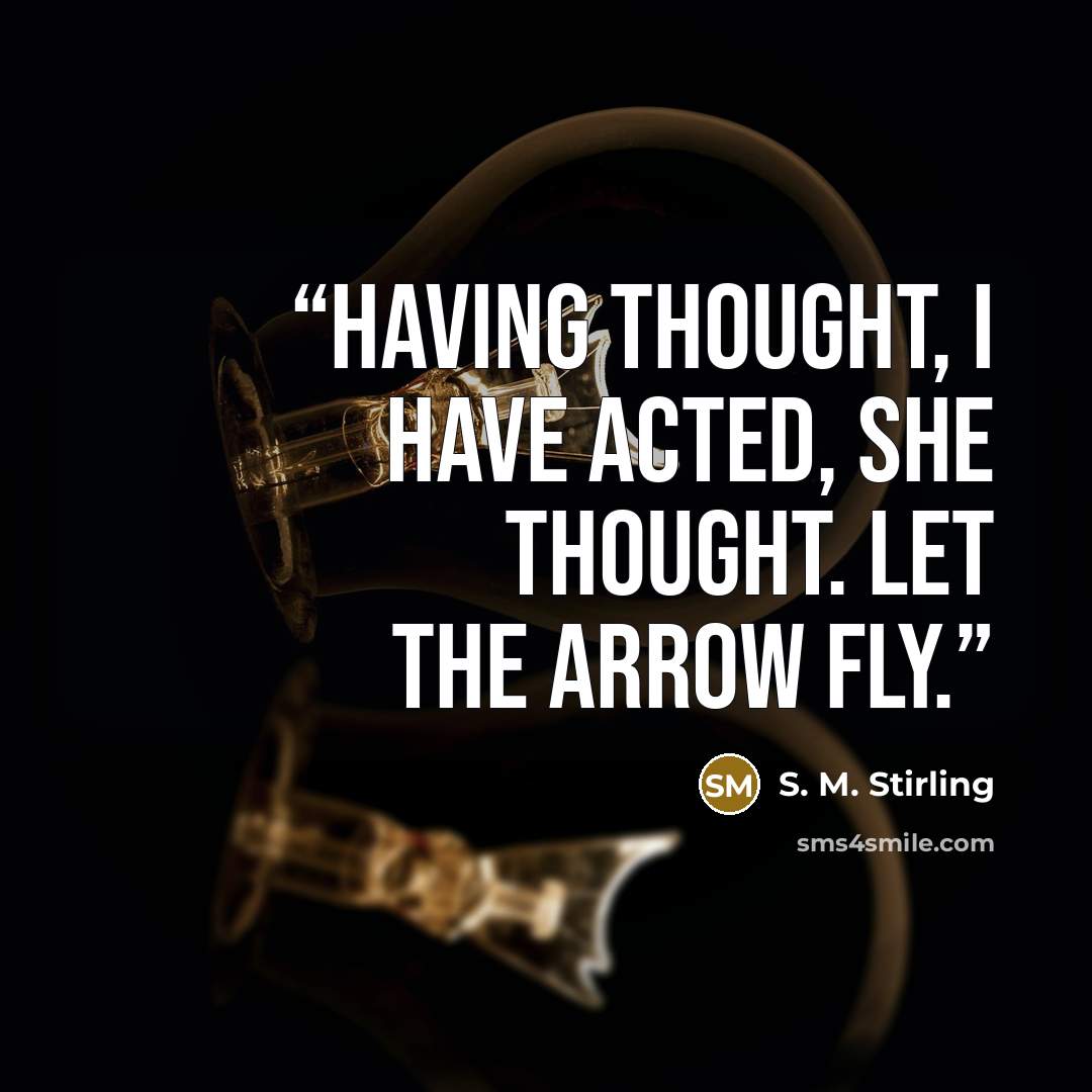 “Having thought, I have acted, she thought. Let the arrow fly.” quote by S. M. Stirling