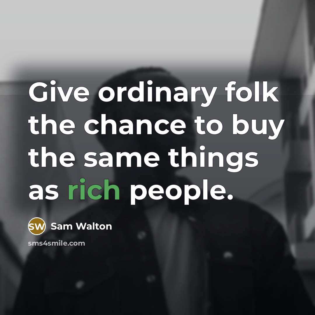 “Give ordinary folk the chance to buy the same things…” quote by Sam Walton
