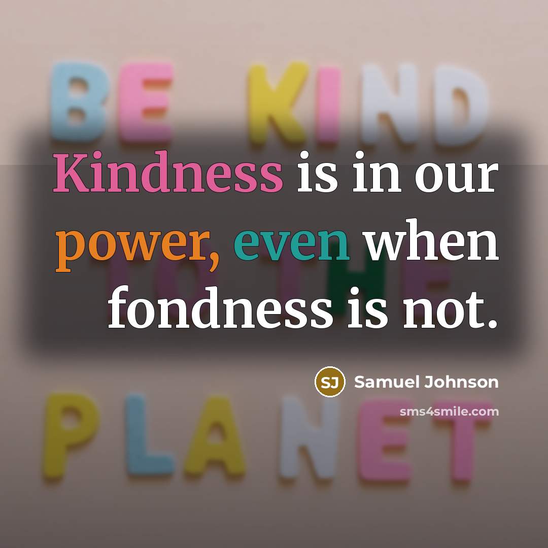 “Kindness is in our power, even when fondness is not.…” quote by Samuel Johnson
