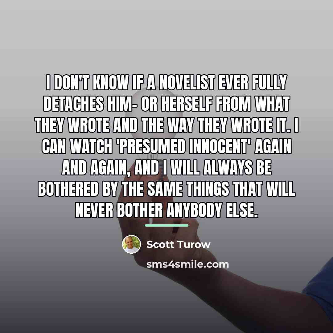 “I don't know if a novelist ever fully detaches him-…” quote by Scott Turow