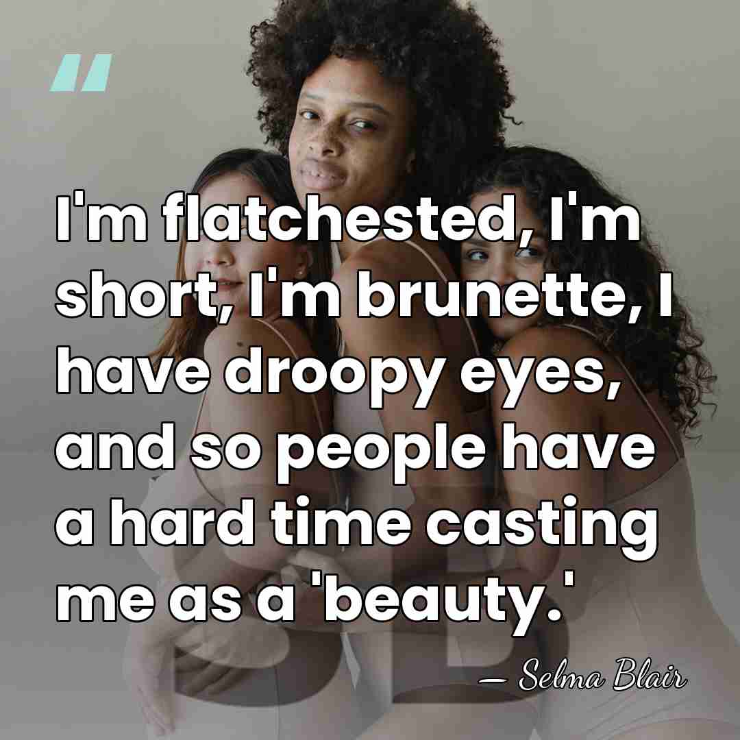 I'm flatchested, I'm short, I'm brunette, I have droopy eyes, and so&hellip; - Selma Blair