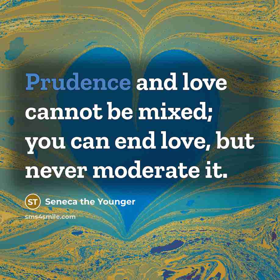 “Prudence and love cannot be mixed; you can end love,…” quote by Seneca the Younger