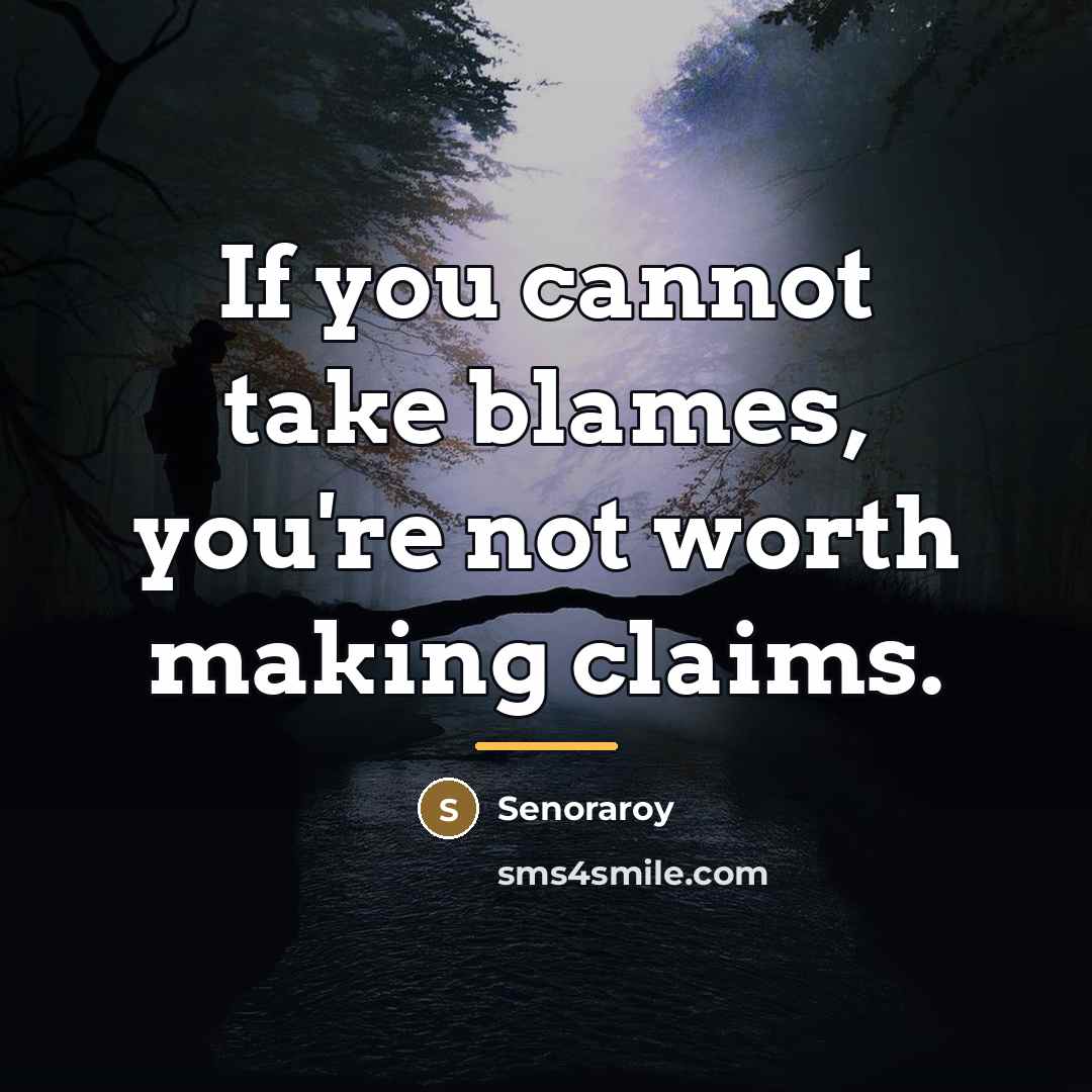 “If you cannot take blames, you're not worth making claims.…” quote by Senoraroy