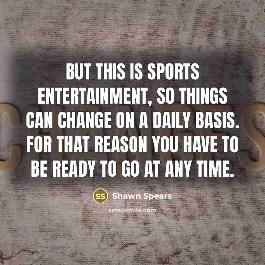 “But this is sports entertainment, so things can change on…” quote by Shawn Spears