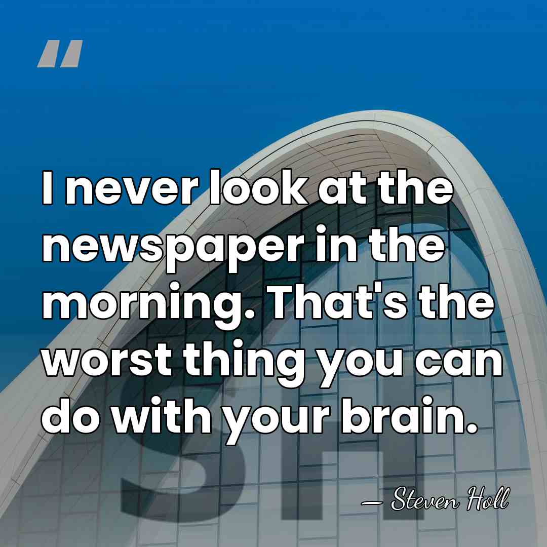 I never look at the newspaper in the morning. That's the worst&hellip; - Steven Holl