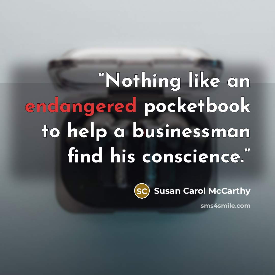 “Nothing like an endangered pocketbook to help a businessman find his conscience.” quote by Susan Carol McCarthy