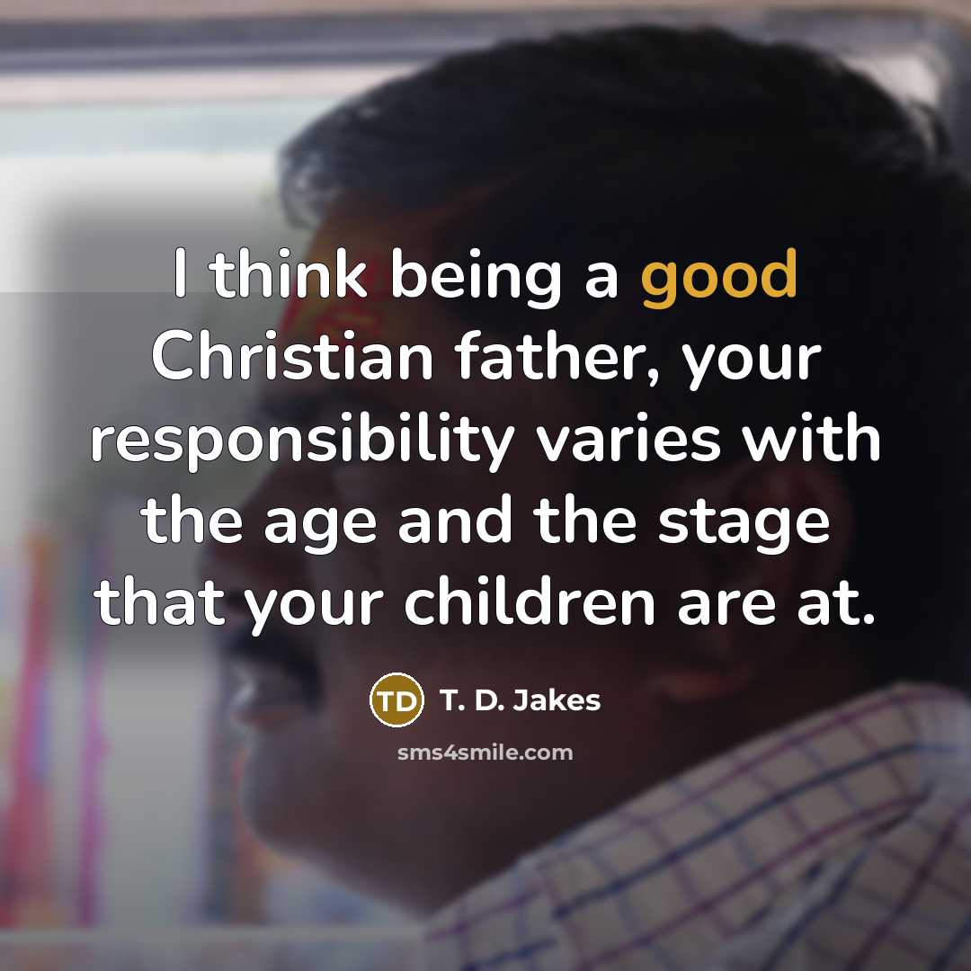 “I think being a good Christian father, your responsibility varies…” quote by T. D. Jakes