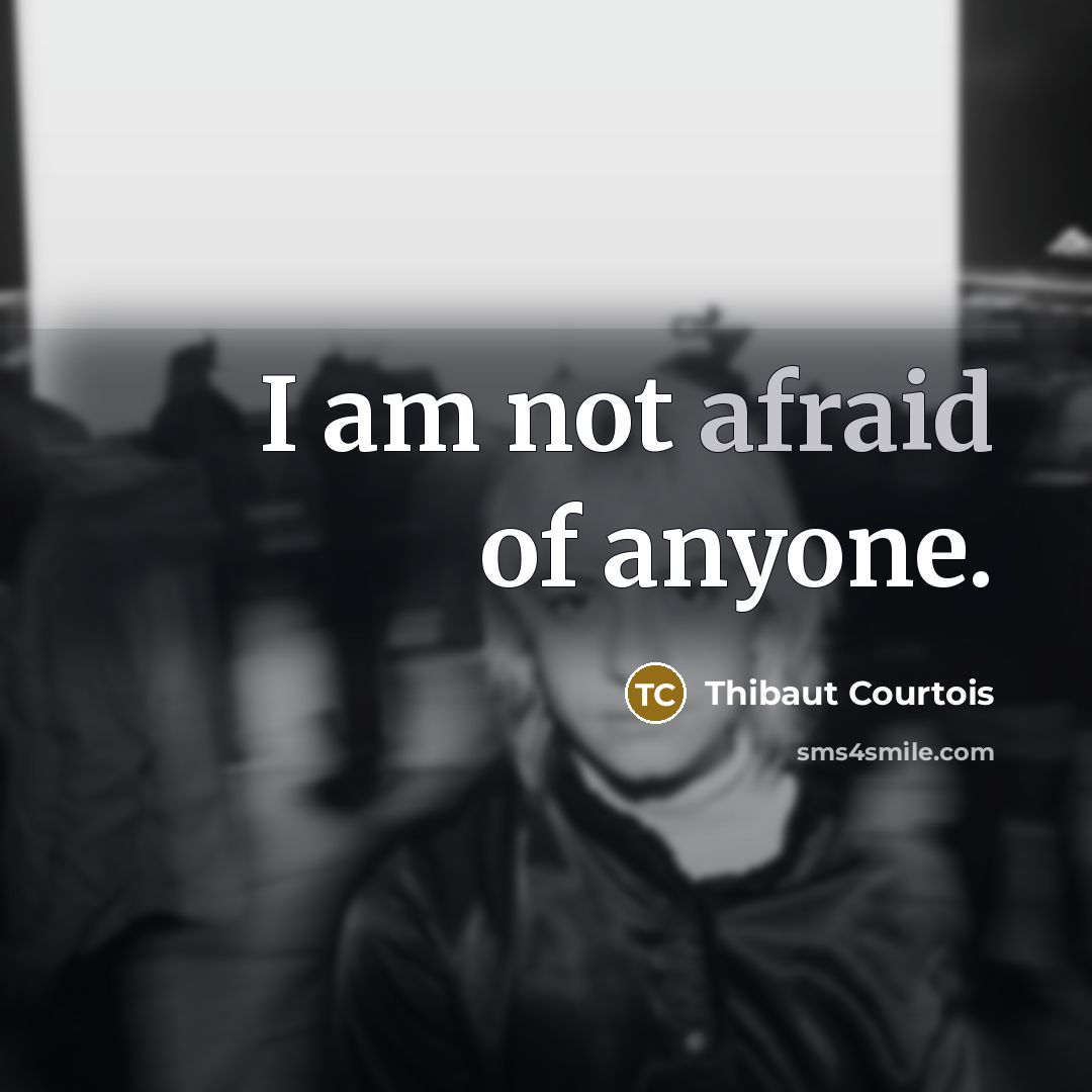“I am not afraid of anyone.…” quote by Thibaut Courtois