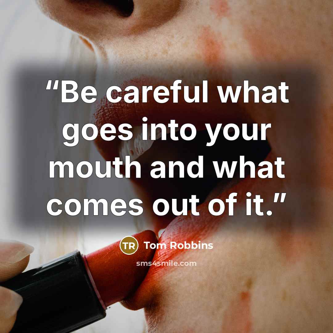 “Be careful what goes into your mouth and what comes out of it.” quote by Tom Robbins