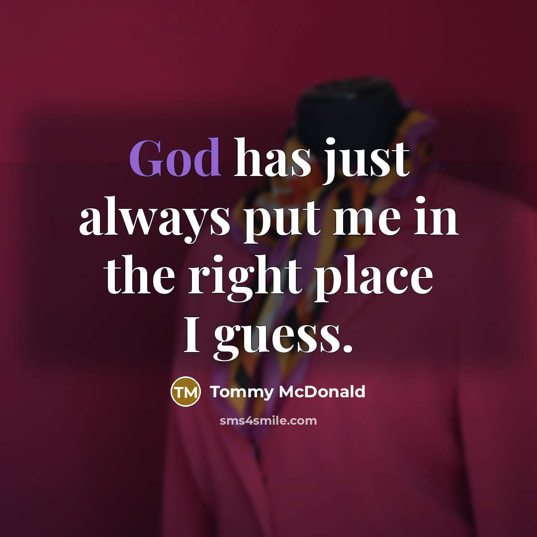 “God has just always put me in the right place…” quote by Tommy McDonald