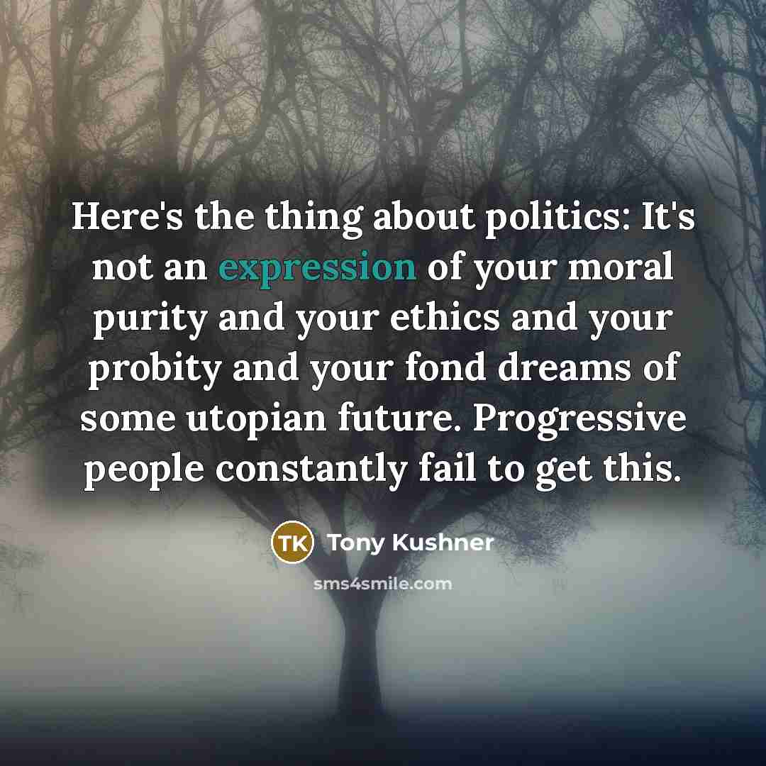 “Here's the thing about politics: It's not an expression of…” quote by Tony Kushner