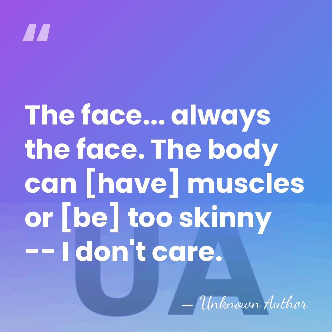 The face... always the face. The body can [have] muscles or [be]&hellip; - Louise Bourgoin