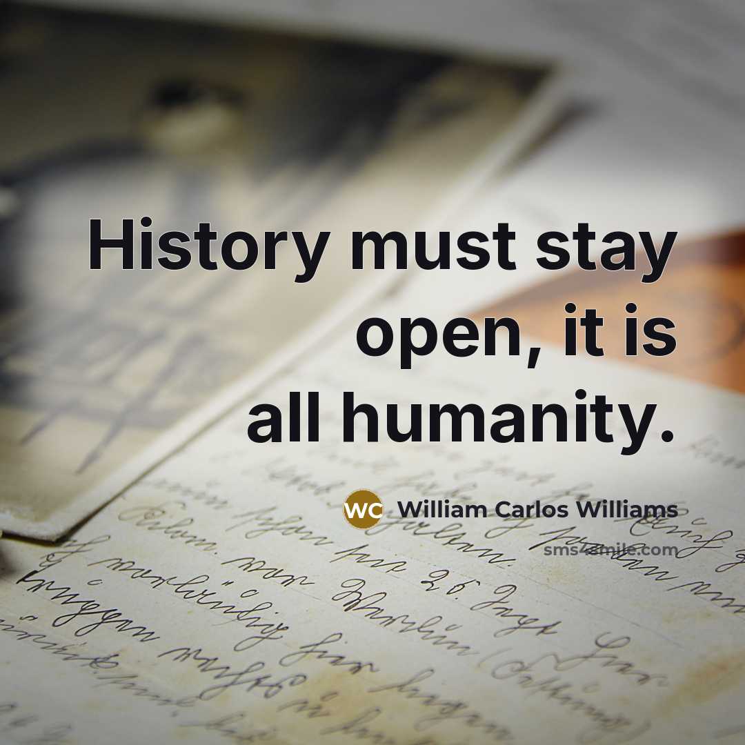 “History must stay open, it is all humanity.…” quote by William Carlos Williams