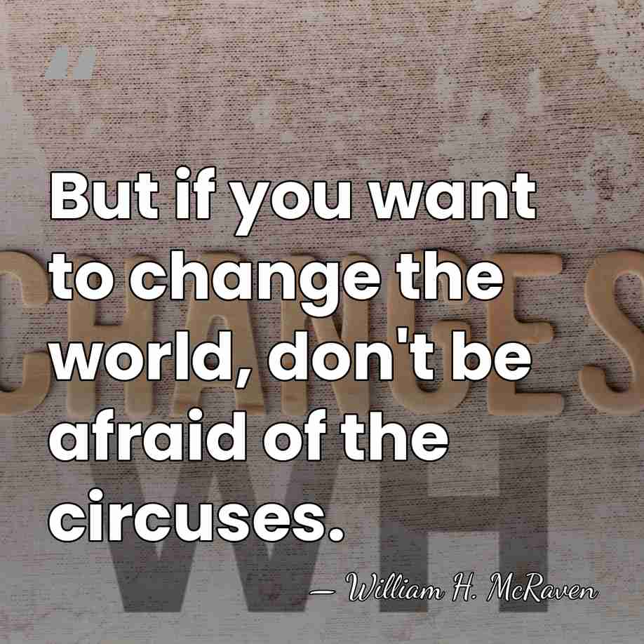 But if you want to change the world, don't be afraid of&hellip; - William H. McRaven