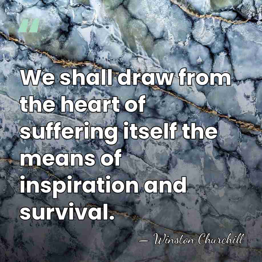 We shall draw from the heart of suffering itself the means of&hellip; - Winston Churchill