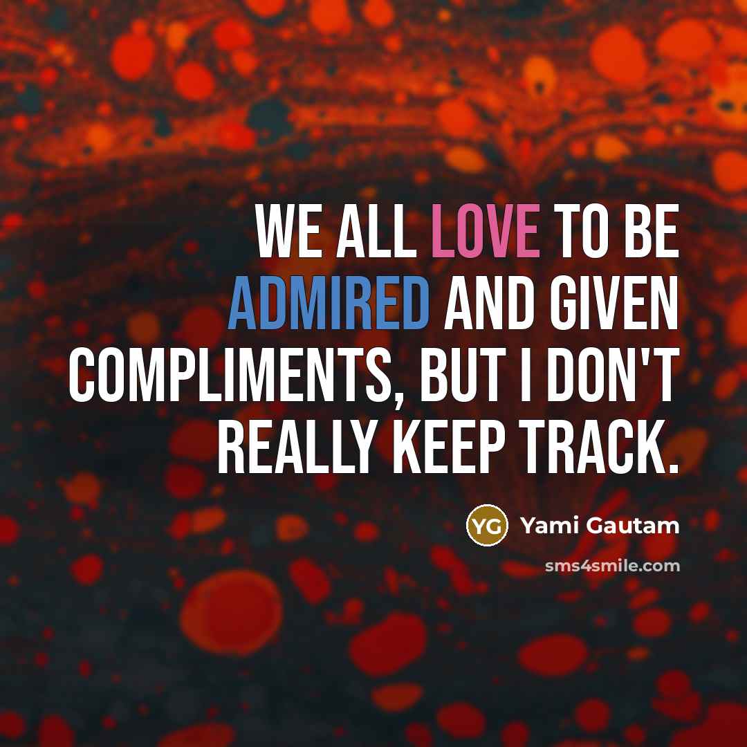“We all love to be admired and given compliments, but I don't really keep track.” quote by Yami Gautam