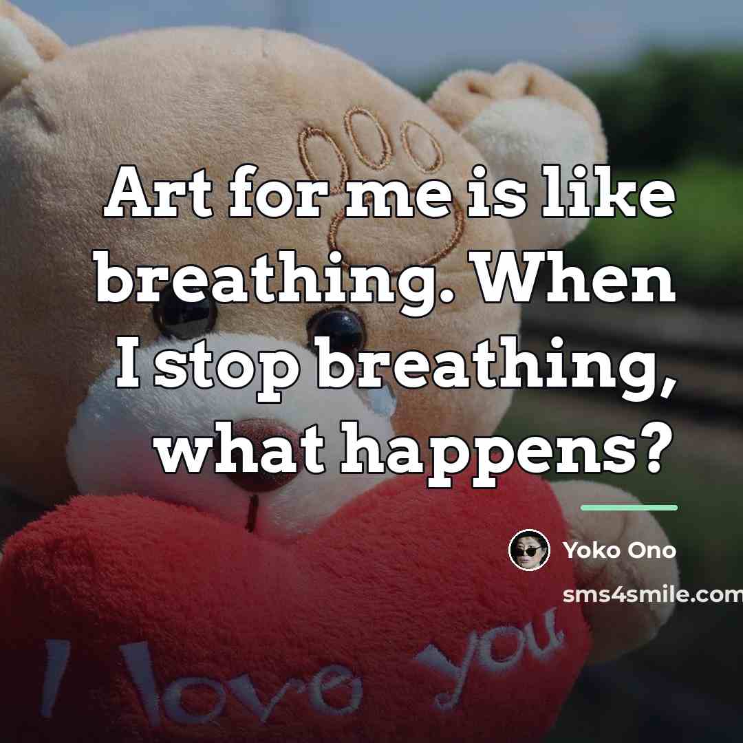“Art for me is like breathing. When I stop breathing,…” quote by Yoko Ono