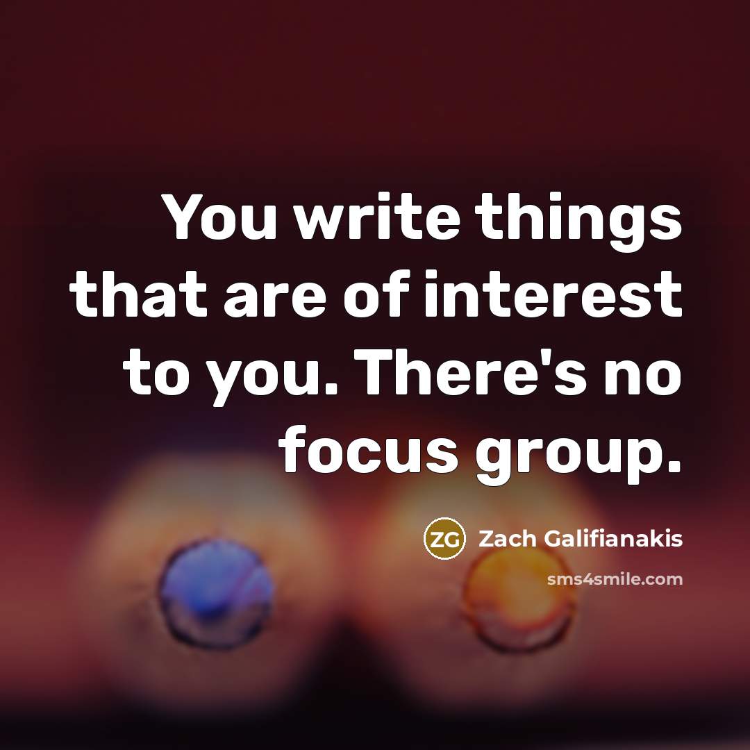 “You write things that are of interest to you. There's…” quote by Zach Galifianakis