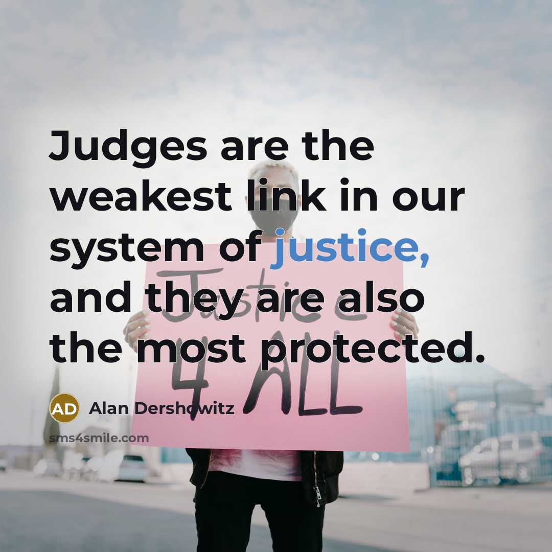 “Judges are the weakest link in our system of justice,…” quote by Alan Dershowitz