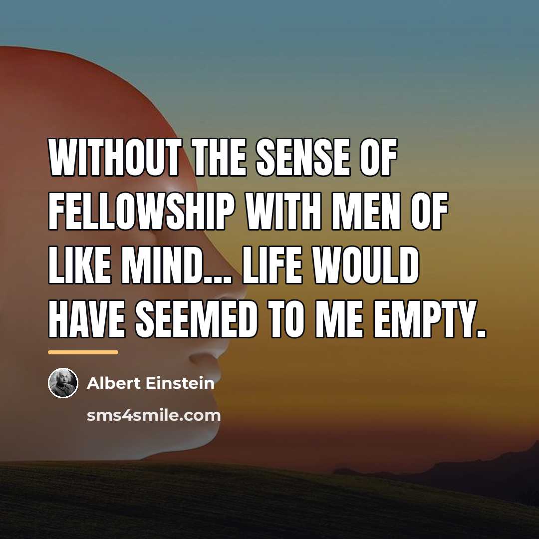 “Without the sense of fellowship with men of like mind...…” quote by Albert Einstein