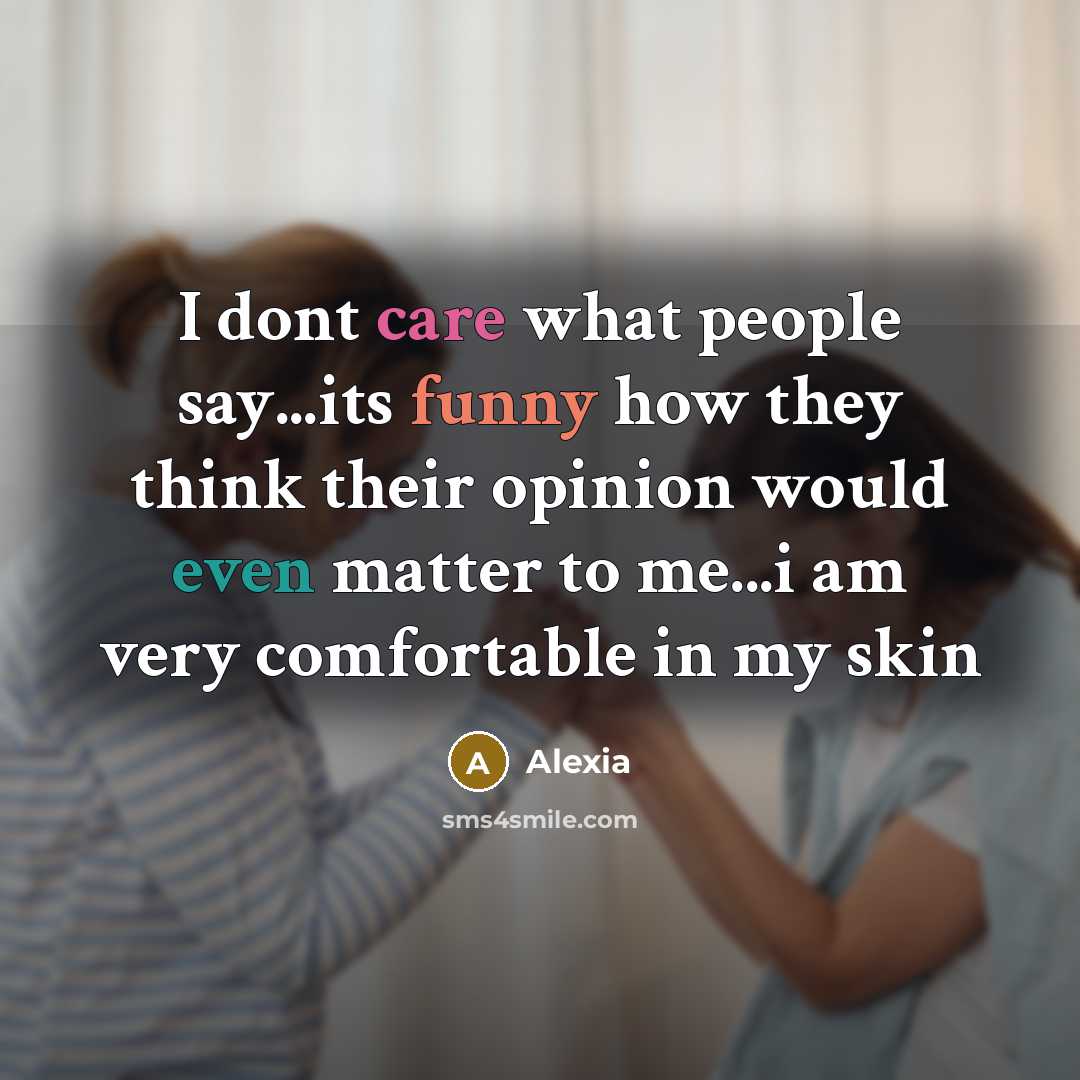“I dont care what people say...its funny how they think their opinion would even matter to me...i am very comfortable in my skin” quote by Alexia