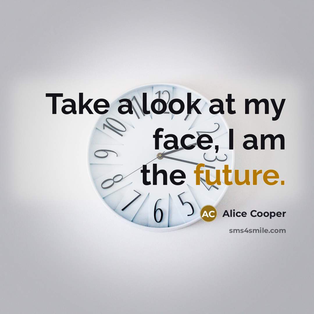 “Take a look at my face, I am the future.…” quote by Alice Cooper