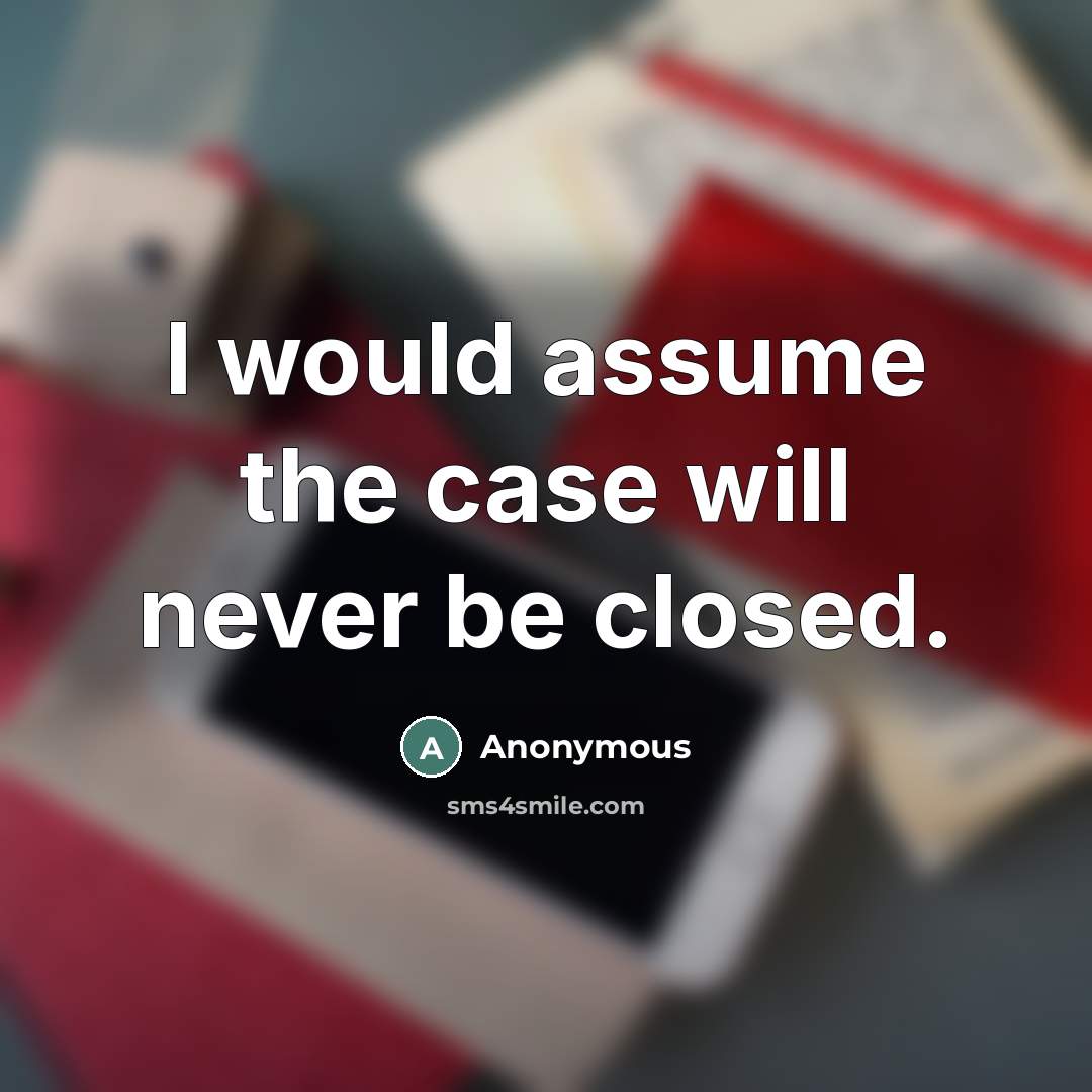 “I would assume the case will never be closed.” quote by Anonymous