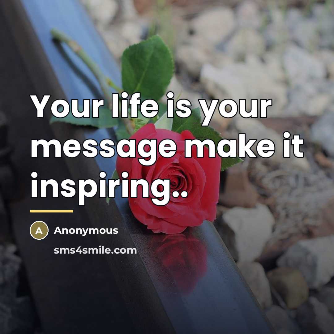 “Your life is your message make it inspiring..…” quote by Anonymous