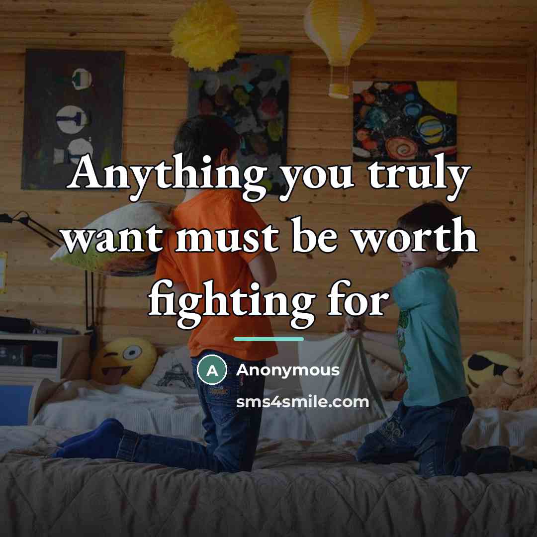“Anything you truly want must be worth fighting for…” quote by Anonymous