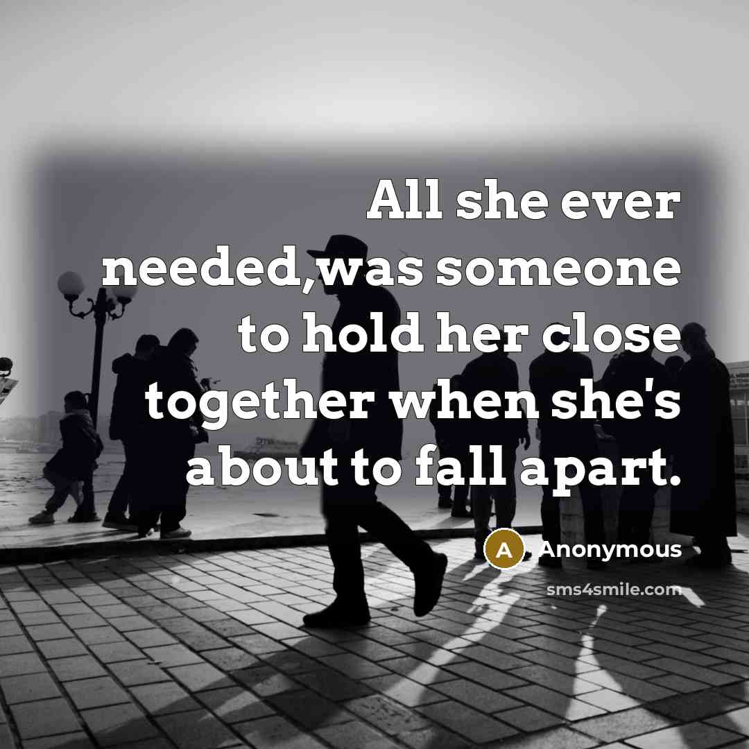 “All she ever needed,was someone to hold her close together…” quote by Anonymous