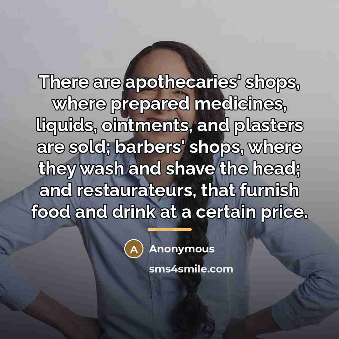 “There are apothecaries' shops, where prepared medicines, liquids, ointments, and…” quote by Anonymous