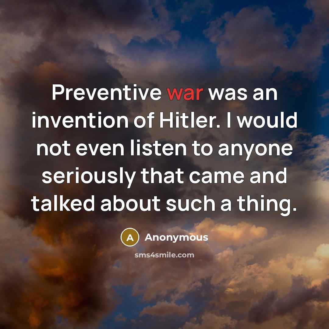 “Preventive war was an invention of Hitler. I would not…” quote by Anonymous