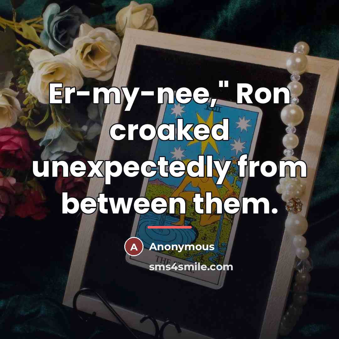 “Er-my-nee," Ron croaked unexpectedly from between them.…” quote by Anonymous